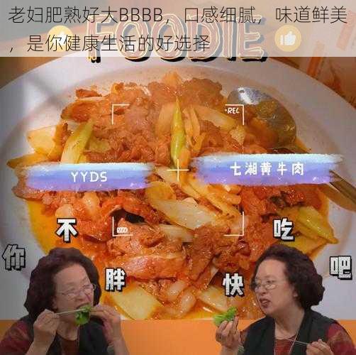 老妇肥熟好大BBBB，口感细腻，味道鲜美，是你健康生活的好选择