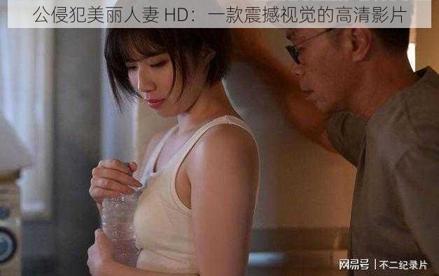 公侵犯美丽人妻 HD：一款震撼视觉的高清影片